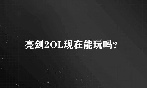 亮剑2OL现在能玩吗？