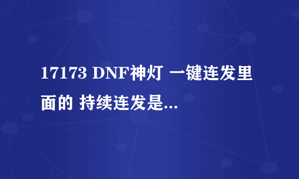 17173 DNF神灯 一键连发里面的 持续连发是什么意思？