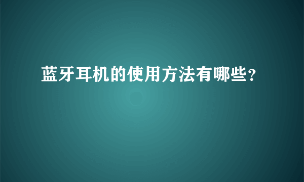 蓝牙耳机的使用方法有哪些？