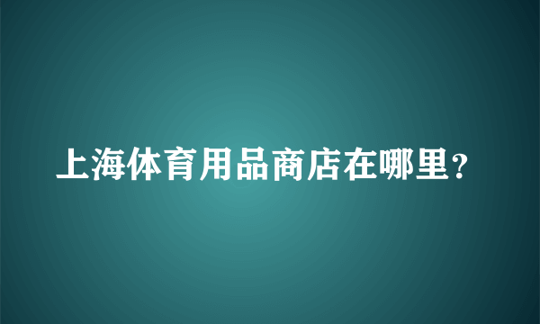 上海体育用品商店在哪里？