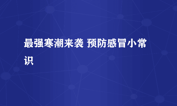 最强寒潮来袭 预防感冒小常识