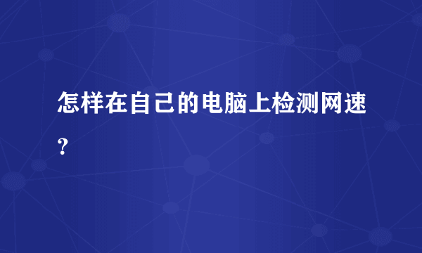 怎样在自己的电脑上检测网速？