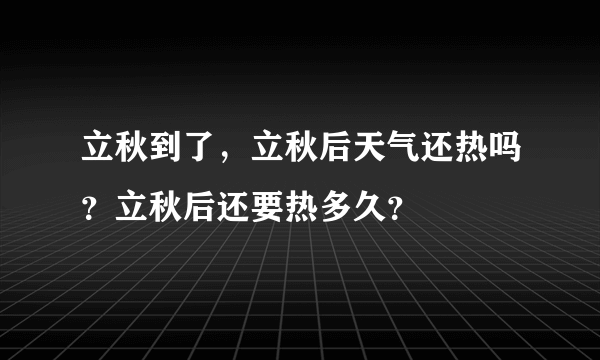 立秋到了，立秋后天气还热吗？立秋后还要热多久？