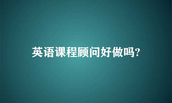 英语课程顾问好做吗?