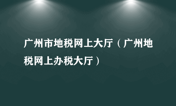 广州市地税网上大厅（广州地税网上办税大厅）