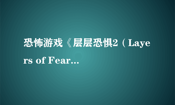 恐怖游戏《层层恐惧2（Layers of Fear 2）》公布 2019年发售