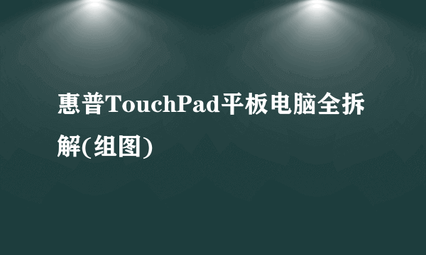 惠普TouchPad平板电脑全拆解(组图)