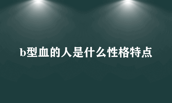 b型血的人是什么性格特点