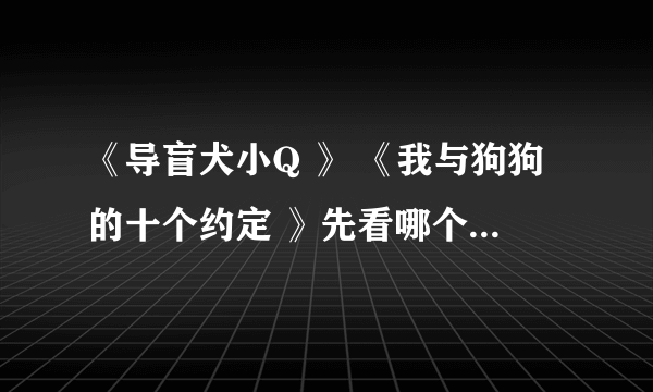 《导盲犬小Q 》 《我与狗狗的十个约定 》先看哪个好呢 会和忠犬八公一样？