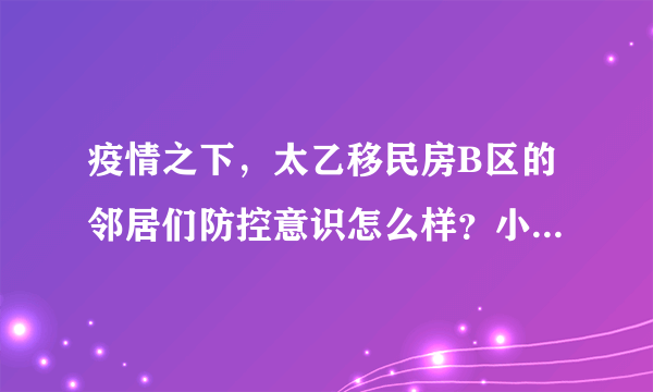 疫情之下，太乙移民房B区的邻居们防控意识怎么样？小区的防疫措施做得如何？