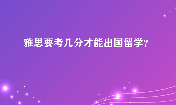 雅思要考几分才能出国留学？