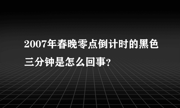 2007年春晚零点倒计时的黑色三分钟是怎么回事？