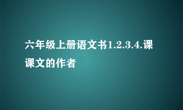 六年级上册语文书1.2.3.4.课课文的作者