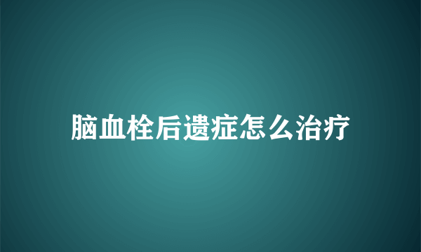 脑血栓后遗症怎么治疗