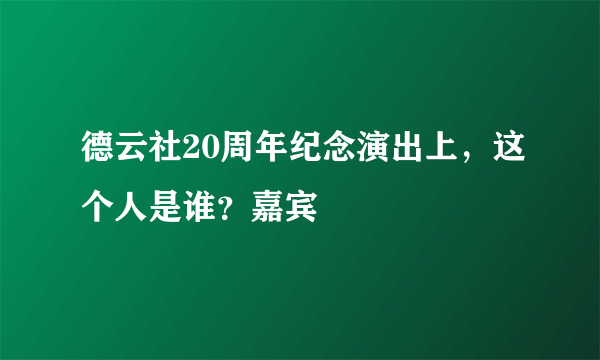 德云社20周年纪念演出上，这个人是谁？嘉宾