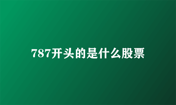 787开头的是什么股票