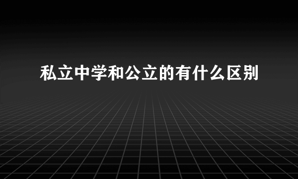 私立中学和公立的有什么区别