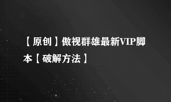 【原创】傲视群雄最新VIP脚本【破解方法】