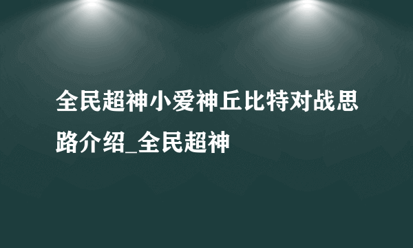 全民超神小爱神丘比特对战思路介绍_全民超神