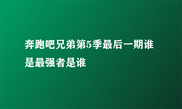 奔跑吧兄弟第5季最后一期谁是最强者是谁