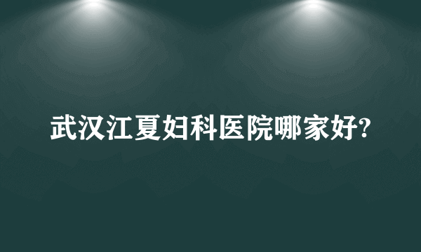 武汉江夏妇科医院哪家好?