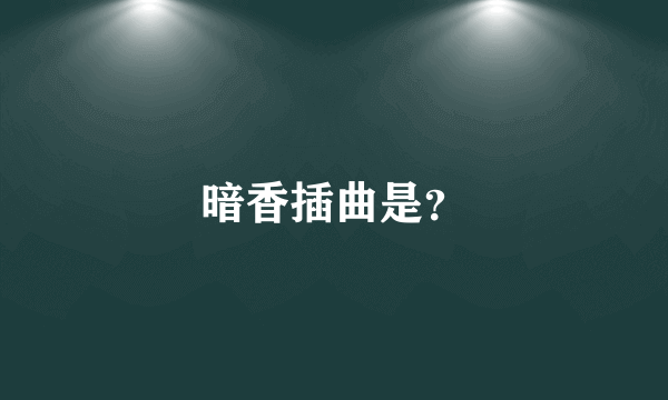 暗香插曲是？