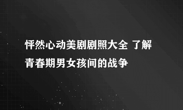 怦然心动美剧剧照大全 了解青春期男女孩间的战争