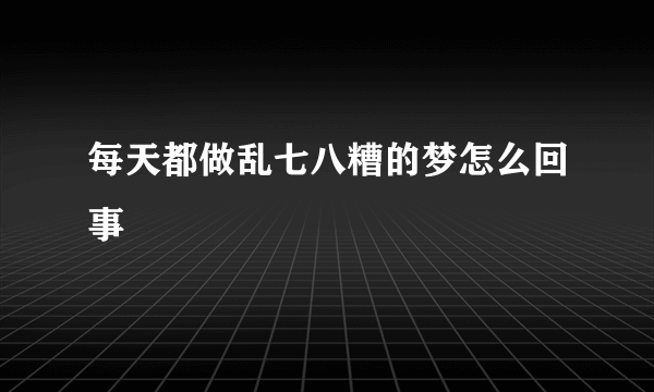 每天都做乱七八糟的梦怎么回事