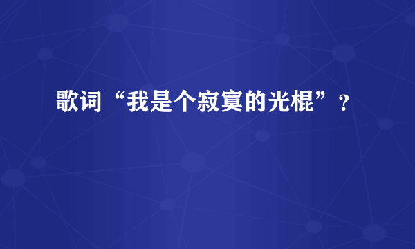 歌词“我是个寂寞的光棍”？