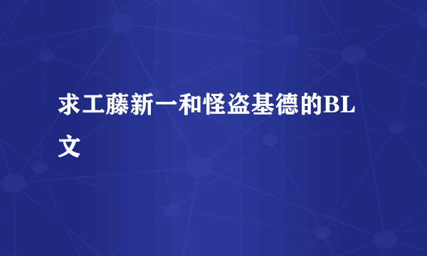 求工藤新一和怪盗基德的BL文