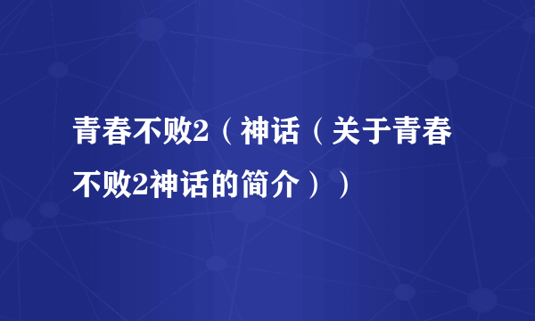 青春不败2（神话（关于青春不败2神话的简介））