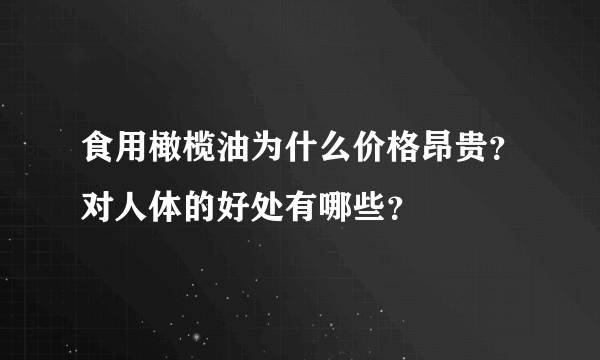 食用橄榄油为什么价格昂贵？对人体的好处有哪些？