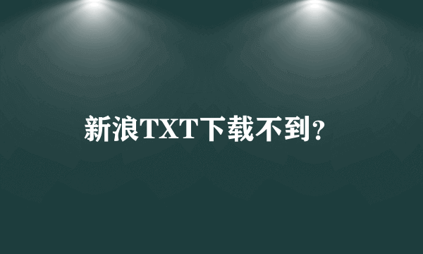 新浪TXT下载不到？