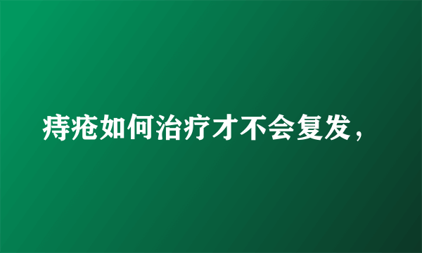 痔疮如何治疗才不会复发，