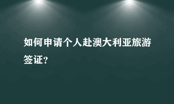 如何申请个人赴澳大利亚旅游签证？