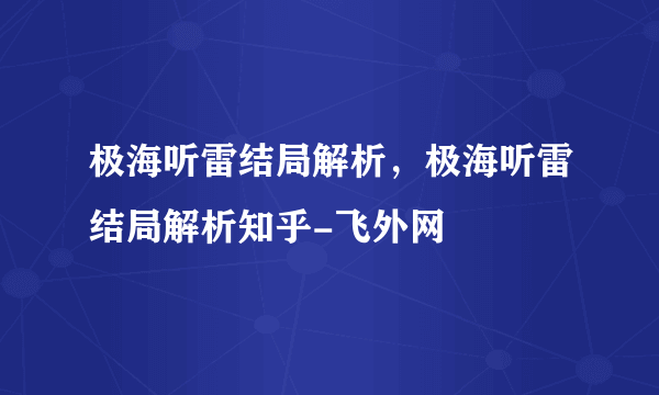 极海听雷结局解析，极海听雷结局解析知乎-飞外网