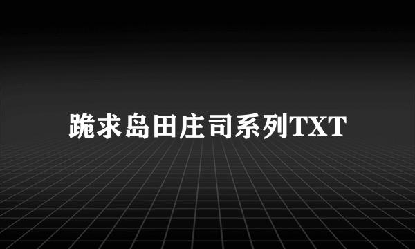 跪求岛田庄司系列TXT