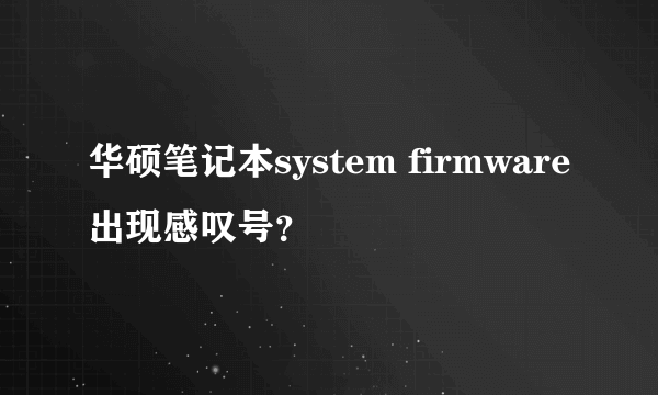 华硕笔记本system firmware出现感叹号？