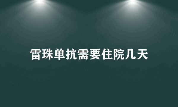 雷珠单抗需要住院几天