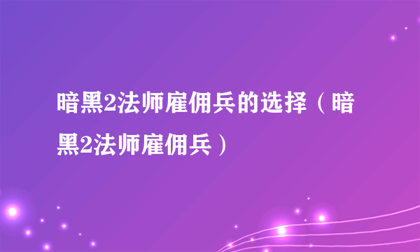 暗黑2法师雇佣兵的选择（暗黑2法师雇佣兵）