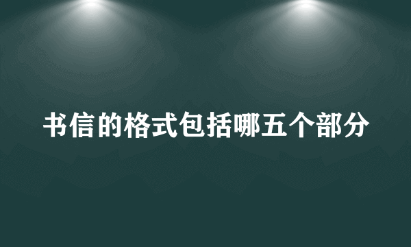 书信的格式包括哪五个部分