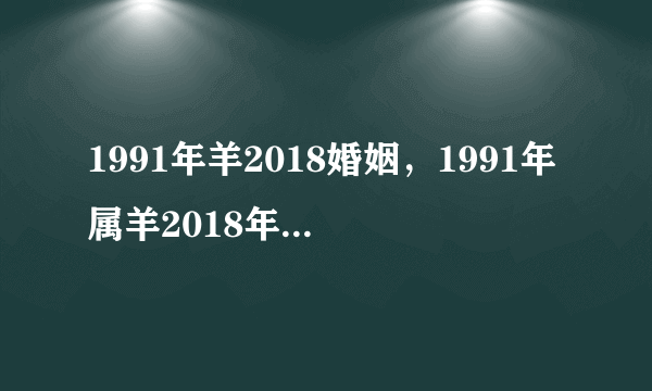 1991年羊2018婚姻，1991年属羊2018年运势及运程