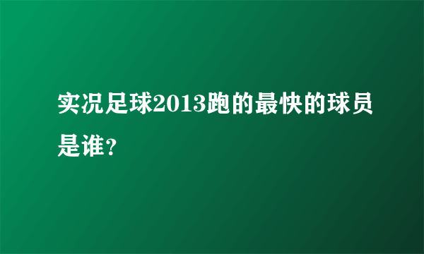 实况足球2013跑的最快的球员是谁？