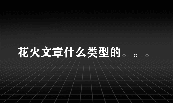 花火文章什么类型的。。。