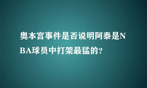 奥本宫事件是否说明阿泰是NBA球员中打架最猛的？