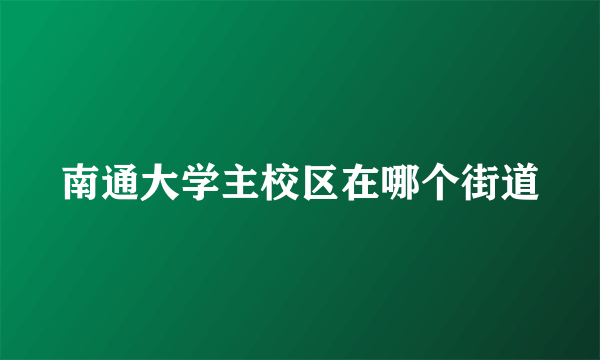 南通大学主校区在哪个街道