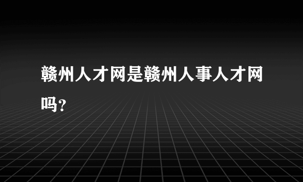 赣州人才网是赣州人事人才网吗？