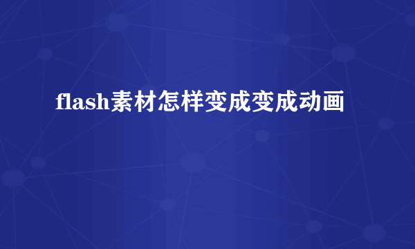 flash素材怎样变成变成动画