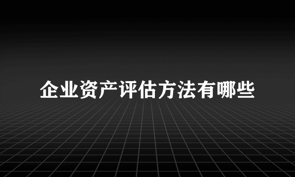 企业资产评估方法有哪些