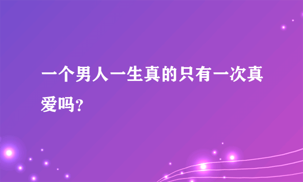 一个男人一生真的只有一次真爱吗？